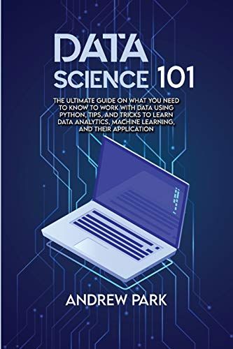 Data Science 101: The Ultimate Guide On What You Need To Know To Work With Data Using Python, Tips, And Tricks To Learn Data Analytics,