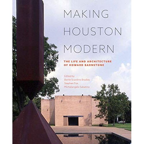 Making Houston Modern: The Life And Architecture Of Howard Barnstone