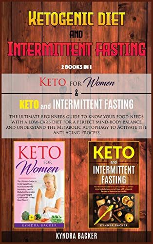 Ketogenic Diet And Intermittent Fasting: The Ultimate Beginners Guide To Know Your Food Needs With A Low-Carb Diet For A Perfect Mind-Body Balance And