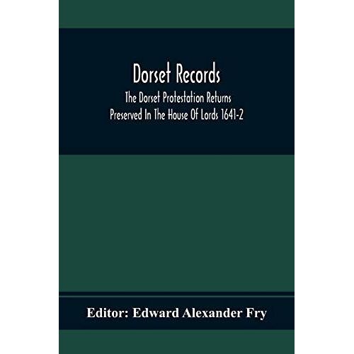 Dorset Records; The Dorset Protestation Returns Preserved In The House Of Lords 1641-2