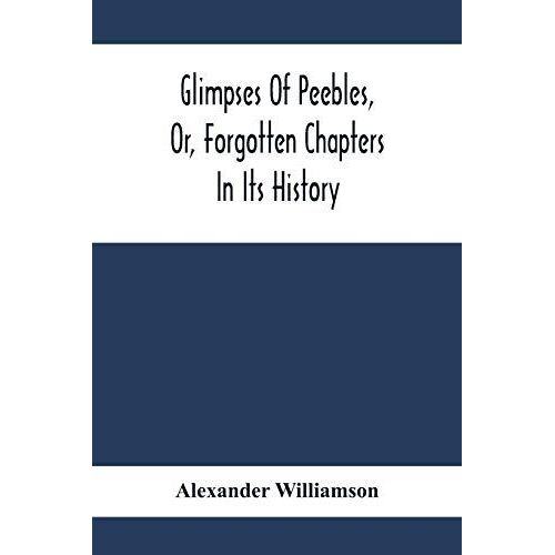 Glimpses Of Peebles, Or, Forgotten Chapters In Its History