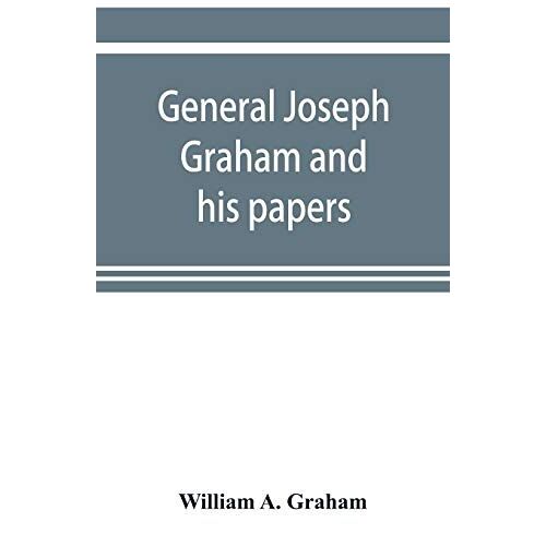 General Joseph Graham And His Papers On North Carolina Revolutionary History; With Appendix