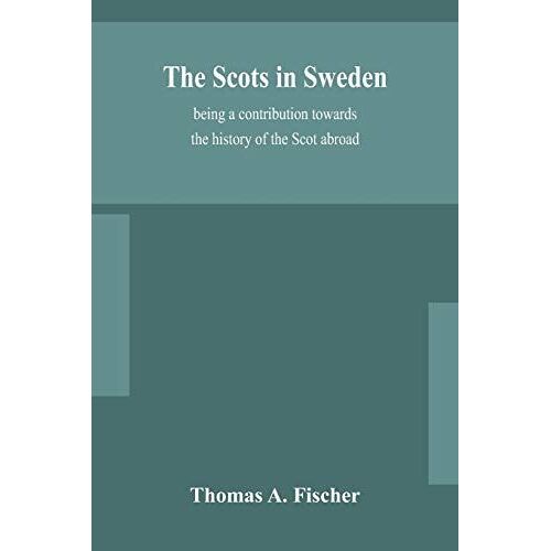 The Scots In Sweden, Being A Contribution Towards The History Of The Scot Abroad