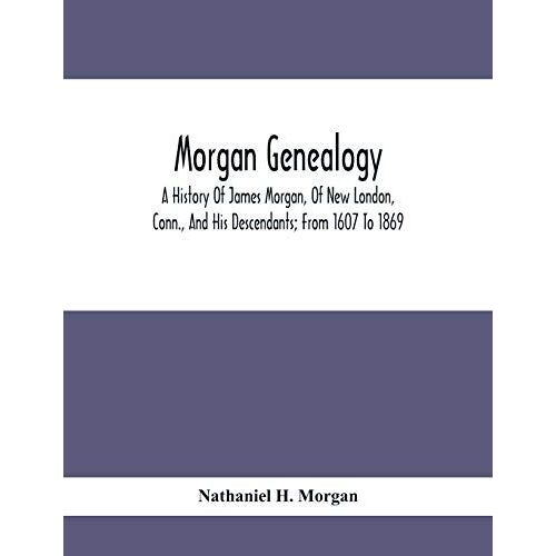 Morgan Genealogy; A History Of James Morgan, Of New London, Conn., And His Descendants; From 1607 To 1869