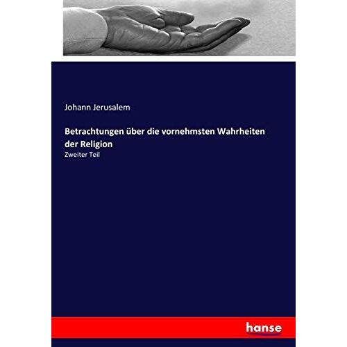 Betrachtungen Über Die Vornehmsten Wahrheiten Der Religion