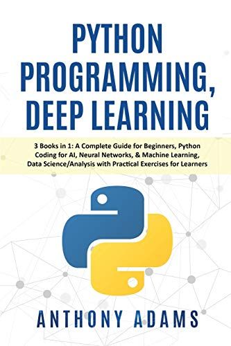 Python Programming, Deep Learning: 3 Books In 1: A Complete Guide For Beginners, Python Coding For Ai, Neural Networks, & Machine Learning, Data Scien