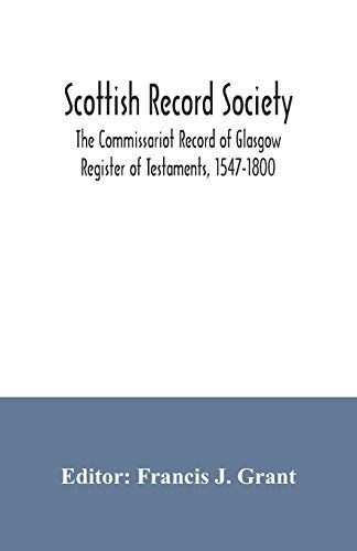 Scottish Record Society; The Commissariot Record Of Glasgow Register Of Testaments, 1547-1800