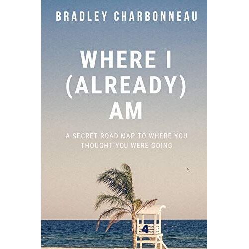 Where I (Already) Am: A Secret Road Map To Where You Thought You Were Going