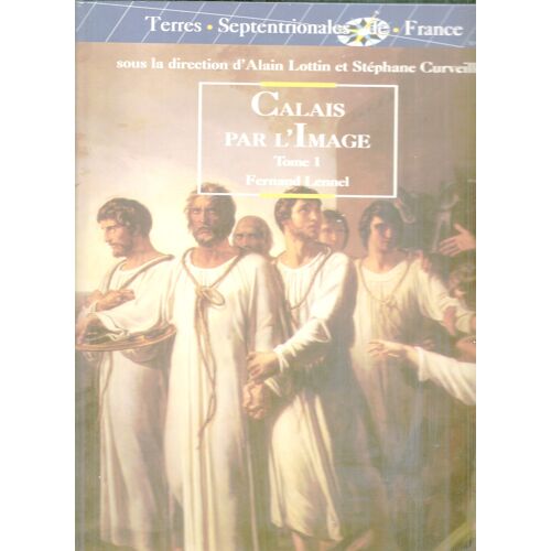 Calais Par L'image  Tome 1.  Des Origines De Calais A La Fin De La Domination Anglaise (1558).