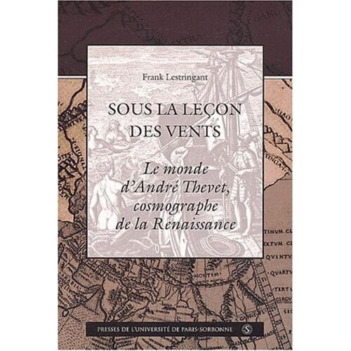 Sous La Leçon Des Vents - Le Monde D'andré Thevet, Cosmographe De La Renaissance