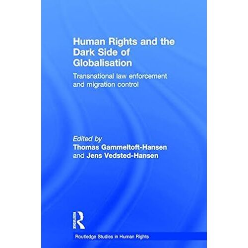Human Rights And The Dark Side Of Globalisation: Transnational Law Enforcement And Migration Control (Routledge Studies In Human Rights)