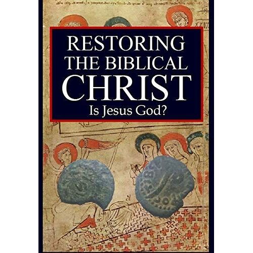 Restoring The Biblical Christ: Is Jesus God?