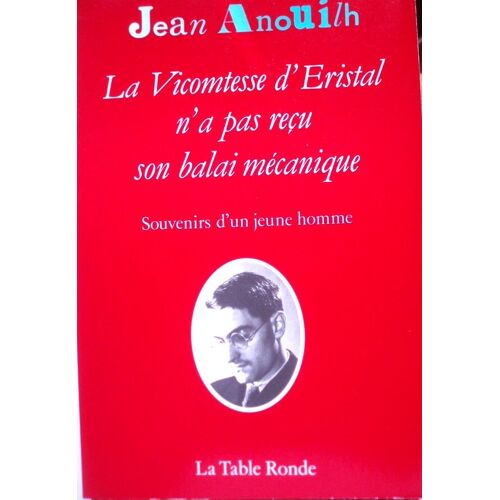 Jean Anouilh, La Vicomtesse D'éristal N'a Pas Reçu Son Balai Mécanique, Souvenirs D'un Jeune Homme, La Table Ronde, 1987, In-8 (20,5 X 14 Cm), 191 Pages.