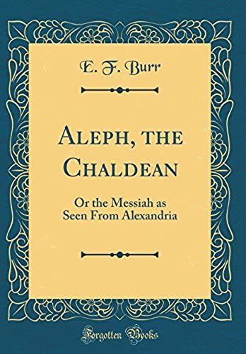 Aleph, The Chaldean: Or The Messiah As Seen From Alexandria (Classic Reprint)