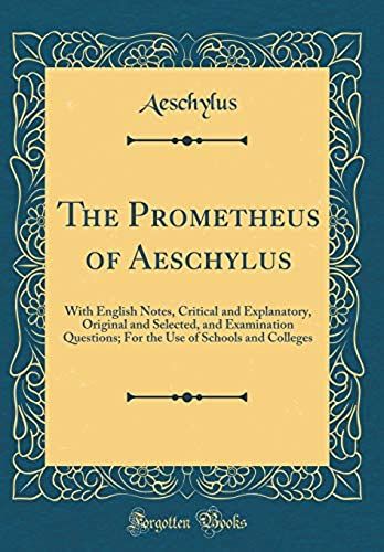 The Prometheus Of Aeschylus: With English Notes, Critical And Explanatory, Original And Selected, And Examination Questions; For The Use Of Schools And Colleges (Classic Reprint)