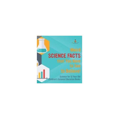 Weird Science Facts That You Have To See To Believe! Science For 12 Year Old | Children's Science Education Books
