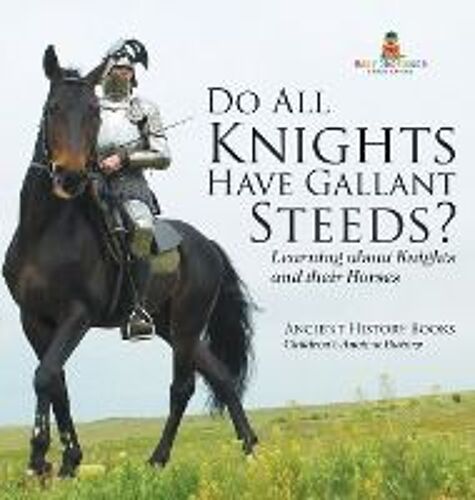Do All Knights Have Gallant Steeds? Learning About Knights And Their Horses - Ancient History Books | Children's Ancient History