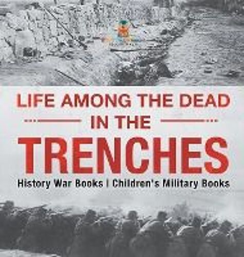 Life Among The Dead In The Trenches - History War Books | Children's Military Books