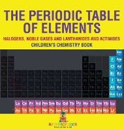 The Periodic Table Of Elements - Halogens, Noble Gases And Lanthanides And Actinides | Children's Chemistry Book