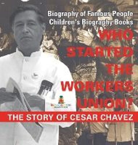 Who Started The United Farm Workers Union? The Story Of Cesar Chavez - Biography Of Famous People | Children's Biography Books