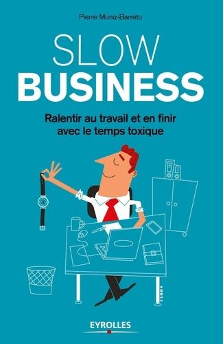 Slow Business - Ralentir Au Travail Et En Finir Avec Le Temps Toxique