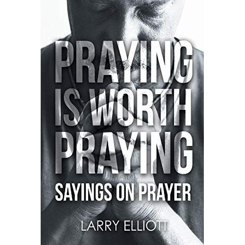 Praying Is Worth Praying: Sayings On Prayer