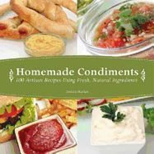 Homemade Condiments: Artisan Recipes Using Fresh, Natural Ingredients