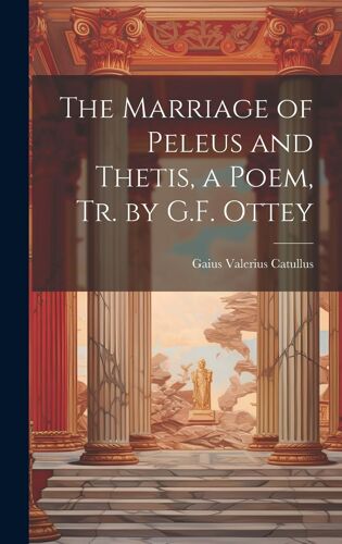 The Marriage Of Peleus And Thetis, A Poem, Tr. By G.F. Ottey