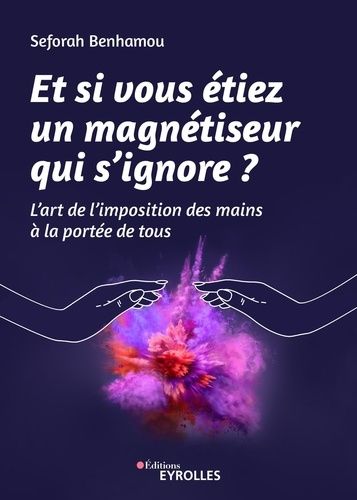 Et Si Vous Étiez Un Magnétiseur Qui S'ignore - L'art De L'imposition Des Mains À La Portée De Tous