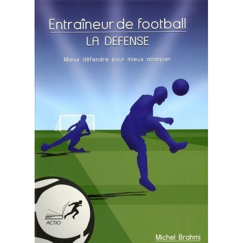 Entraîneur De Football - La Défense, Mieux Défendre Pour Mieux Attaquer