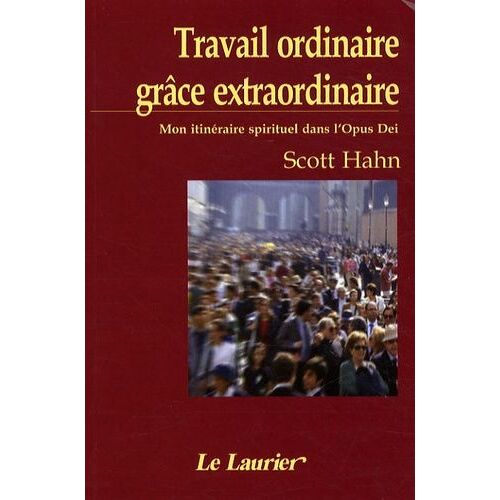 Travail Ordinaire, Grâce Extraordinaire - Mon Itinéraire Spirituel Dans L'opus Dei