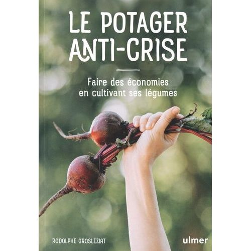 Le Potager Anti-Crise - Faire Des Économies En Cultivant Ses Légumes