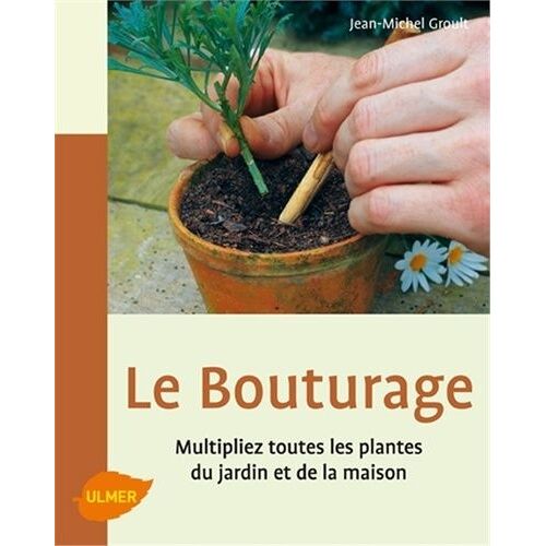 Le Bouturage - Multipliez Toutes Les Plantes Du Jardin Et De La Maison