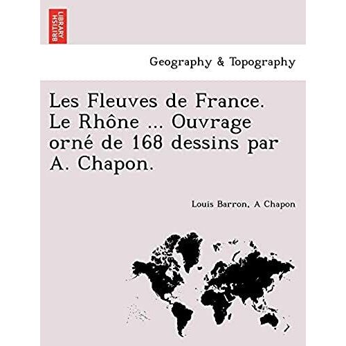 Les Fleuves De France. Le Rho Ne ... Ouvrage Orne De 168 Dessins Par A. Chapon.