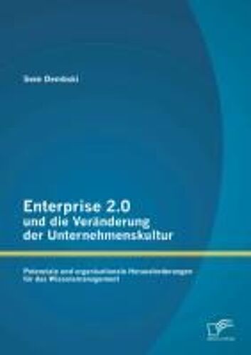 Enterprise 2.0 Und Die Veränderung Der Unternehmenskultur: Potenziale Und Organisationale Herausforderungen Für Das Wissensmanagement