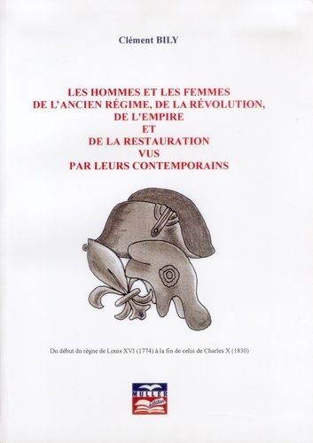 Les Hommes Et Les Femmes De L'ancien Régime, De La Révolution, De L'empire Et De La Restauration Vus Par Leurs Contemporains - Du Début Du Règne De Louis Xvi (1774) À La Fin De Celui De...