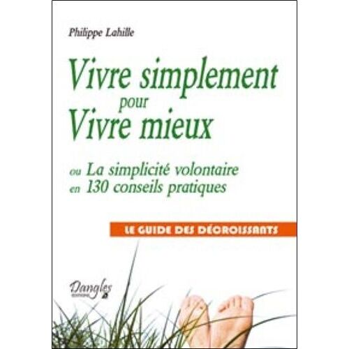 Vivre Simplement Pour Vivre Mieux - La Simplicité Volontaire En 130 Conseils Pratiques - Le Guide Des Décroissants