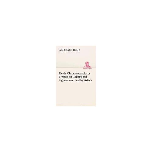 Field's Chromatography Or Treatise On Colours And Pigments As Used By Artists