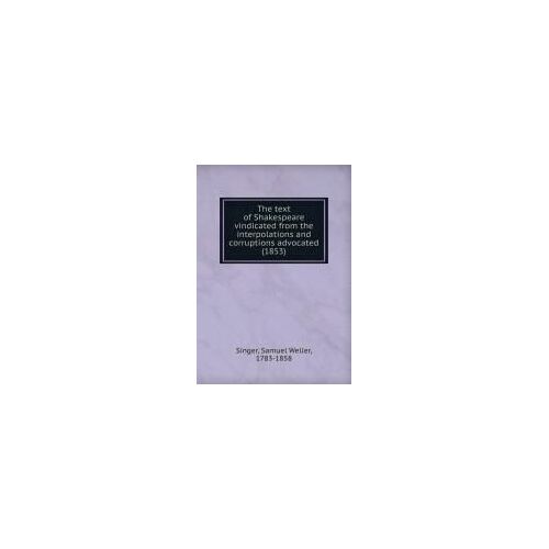 The Text Of Shakespeare Vindicated From The Interpolations And Corruptions Advocated (1853)