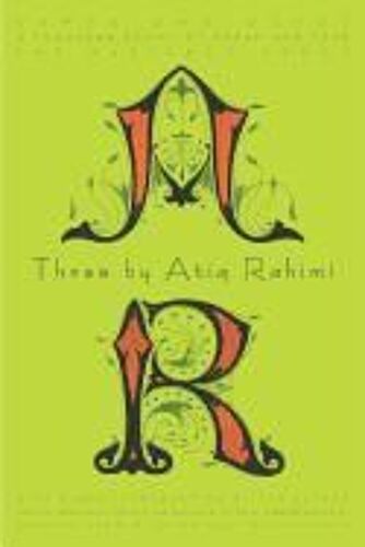 Three By Atiq Rahimi: Earth And Ashes, A Thousand Rooms Of Dream And Fear, The Patience Stone