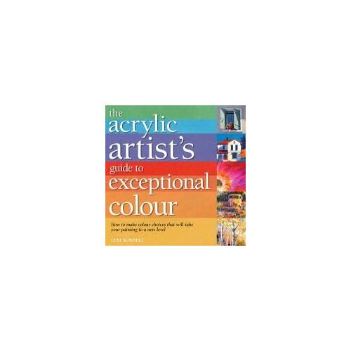 Sundell, L: Acrylic Artist's Guide To Exceptional Colour