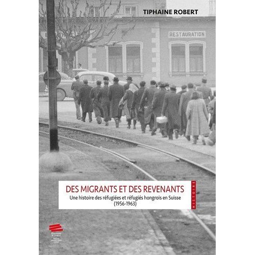 Des Migrants Et Des Revenants - Une Histoire Des Réfugiées Et Réfugiés Hongrois En Suisse (1956-1963)
