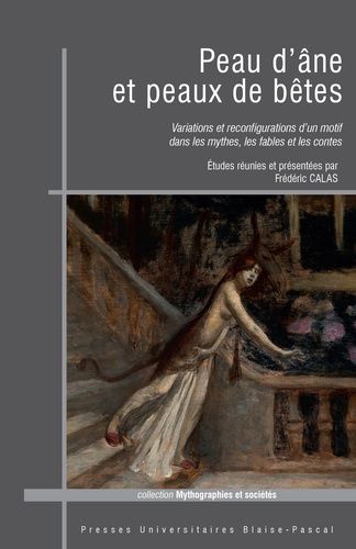 Peau D'âne Et Peaux De Bêtes - Variations Et Reconfigurations D'un Motif Dans Les Mythes, Les Fables Et Les Contes
