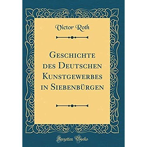 Geschichte Des Deutschen Kunstgewerbes In Siebenb Rgen (Classic Reprint)