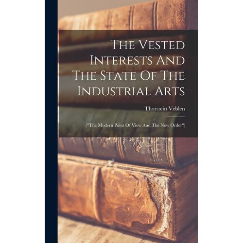 The Vested Interests And The State Of The Industrial Arts: ("The Modern Point Of View And The New Order")