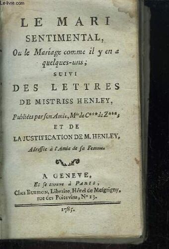 Le Mari Sentimental, Ou Le Mariage Comme Il Y En A Quelques-Uns. Suivi Des Lettres De Mistriss Henley. Publiées Par Son Amie, Mme De C***De Z*** Et La Justification De M. Henley.