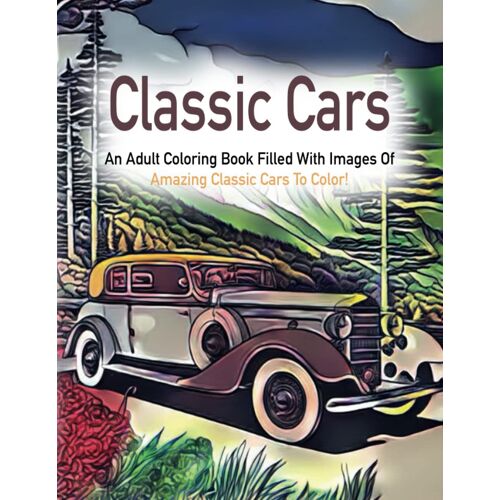 Classic Cars: An Adult Coloring Book Filled With Images Of Amazing Classic Cars To Color!