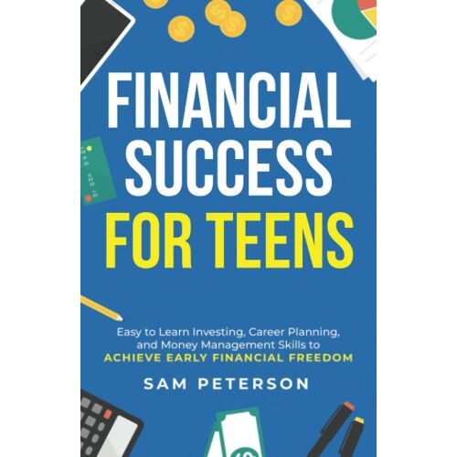 Financial Success For Teens: (3 Books In 1) Easy To Learn Investing, Career Planning, And Money Management Skills To Achieve Early Financial Freedom