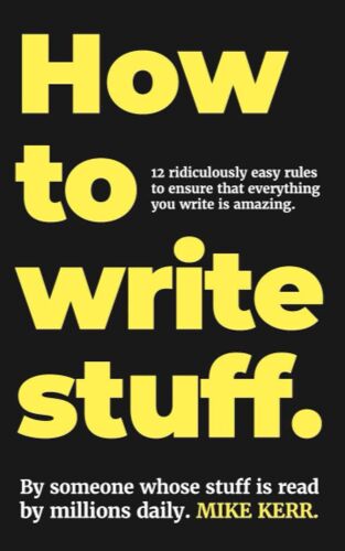 How To Write Stuff.: 12 Ridiculously Simple Rules To Ensure That Everything You Write Is Amazing.