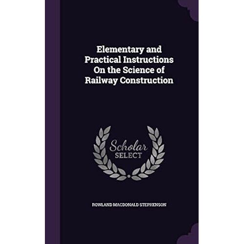 Elementary And Practical Instructions On The Science Of Railway Construction